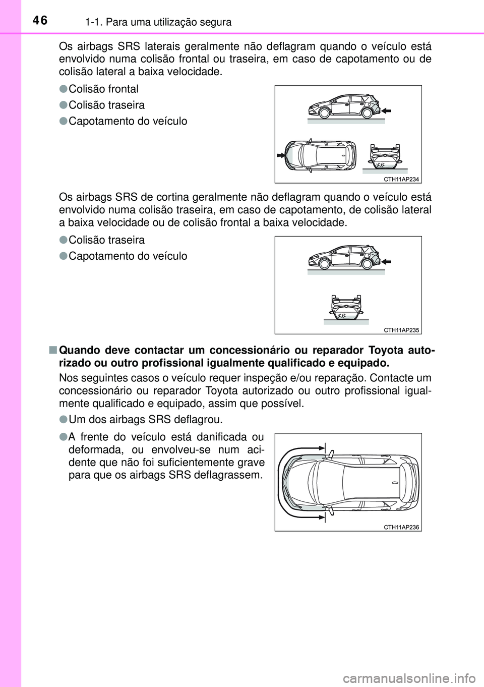 TOYOTA AURIS HYBRID 2015 Manual de utilização (in Portuguese) 461-1. Para uma utilização segura
Os airbags SRS laterais geralmente não deflagram quando o veículo está
envolvido numa colisão frontal ou traseira, em caso de capotamento ou de
colisão lateral TOYOTA AURIS HYBRID 2015 Manual de utilização (in Portuguese) 461-1. Para uma utilização segura
Os airbags SRS laterais geralmente não deflagram quando o veículo está
envolvido numa colisão frontal ou traseira, em caso de capotamento ou de
colisão lateral