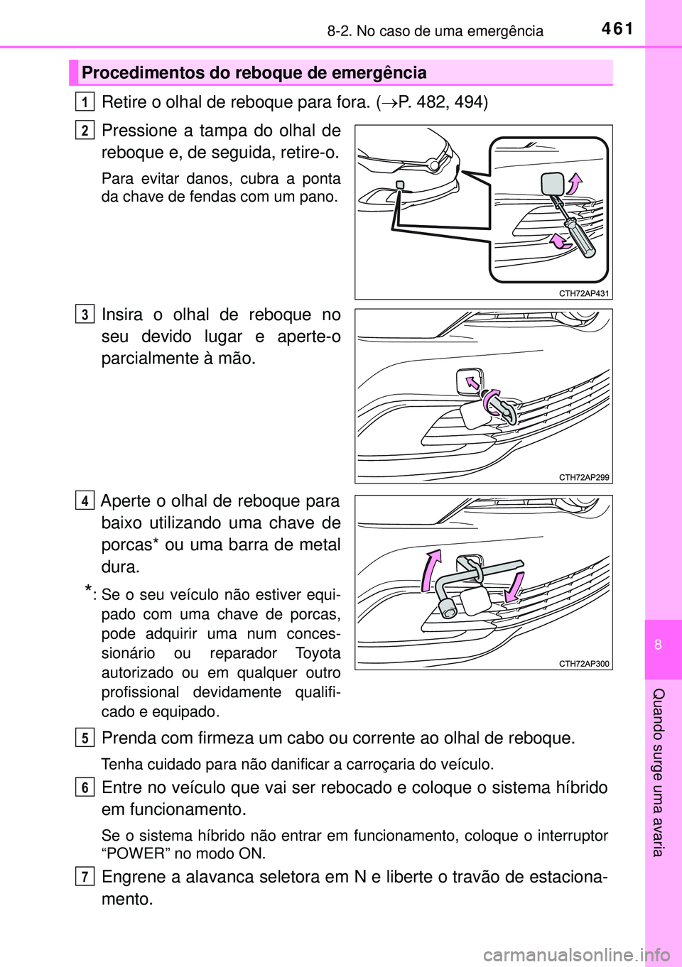 TOYOTA AURIS HYBRID 2015 Manual de utilização (in Portuguese) 4618-2. No caso de uma emergência
8
Quando surge uma avaria
Retire o olhal de reboque para fora. (P. 482, 494)
Pressione a tampa do olhal de
reboque e, de seguida, retire-o.
Para evitar danos, cub TOYOTA AURIS HYBRID 2015 Manual de utilização (in Portuguese) 4618-2. No caso de uma emergência
8
Quando surge uma avaria
Retire o olhal de reboque para fora. (P. 482, 494)
Pressione a tampa do olhal de
reboque e, de seguida, retire-o.
Para evitar danos, cub