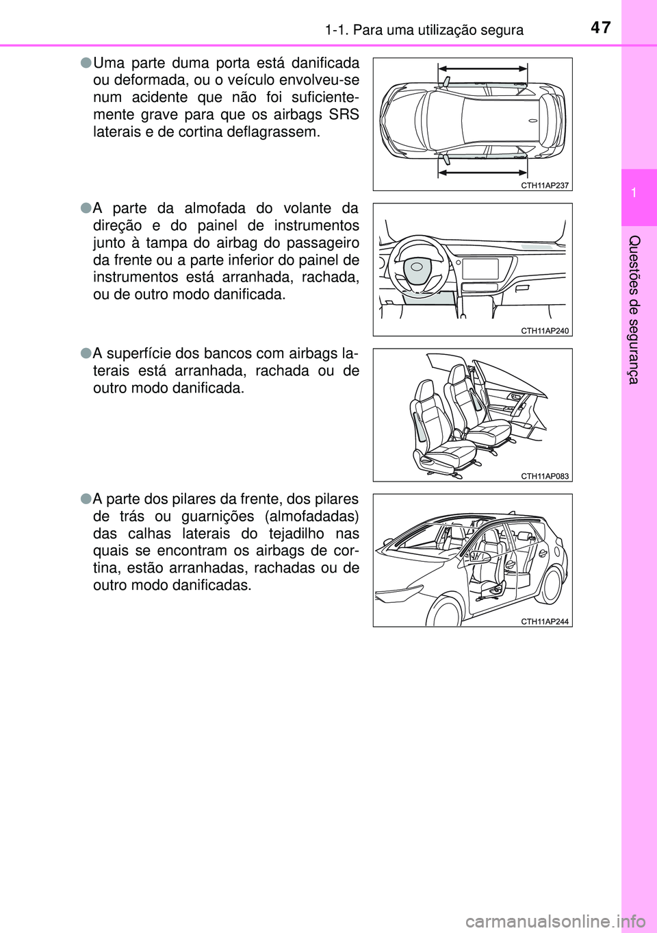 TOYOTA AURIS HYBRID 2015 Manual de utilização (in Portuguese) 471-1. Para uma utilização segura
1
Questões de segurança
lUma parte duma porta está danificada
ou deformada, ou o veículo envolveu-se
num acidente que não foi suficiente-
mente grave para que TOYOTA AURIS HYBRID 2015 Manual de utilização (in Portuguese) 471-1. Para uma utilização segura
1
Questões de segurança
lUma parte duma porta está danificada
ou deformada, ou o veículo envolveu-se
num acidente que não foi suficiente-
mente grave para que