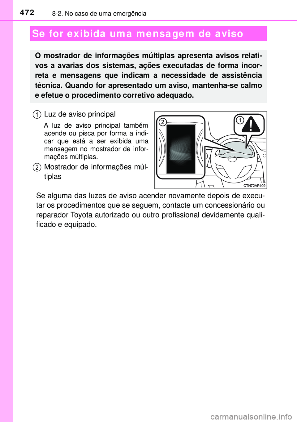TOYOTA AURIS HYBRID 2015  Manual de utilização (in Portuguese) 4728-2. No caso de uma emergência
Luz de aviso principal 
A luz de aviso principal também
acende ou pisca por forma a indi-
car que está a ser exibida uma
mensagem no mostrador de infor-
mações m