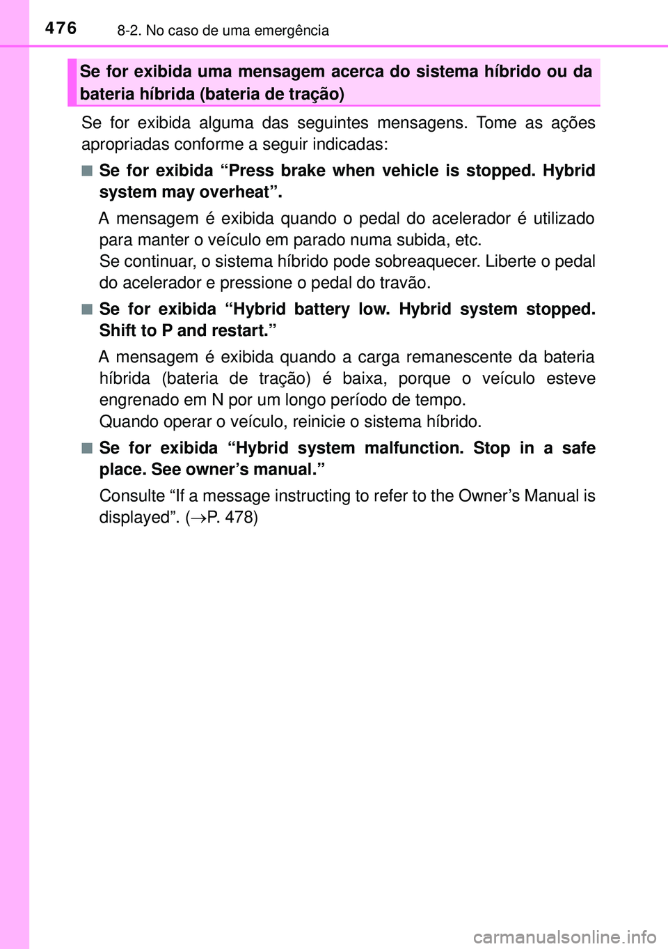 TOYOTA AURIS HYBRID 2015  Manual de utilização (in Portuguese) 4768-2. No caso de uma emergência
Se for exibida alguma das seguintes mensagens. Tome as ações
apropriadas conforme a seguir indicadas:
nSe for exibida “Press brake when vehicle is stopped. Hybri