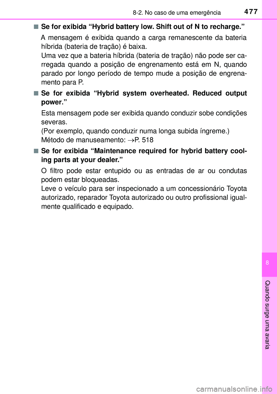 TOYOTA AURIS HYBRID 2015  Manual de utilização (in Portuguese) 4778-2. No caso de uma emergência
8
Quando surge uma avaria
nSe for exibida “Hybrid battery low. Shift out of N to recharge.”
A mensagem é exibida quando a carga remanescente da bateria híbrida