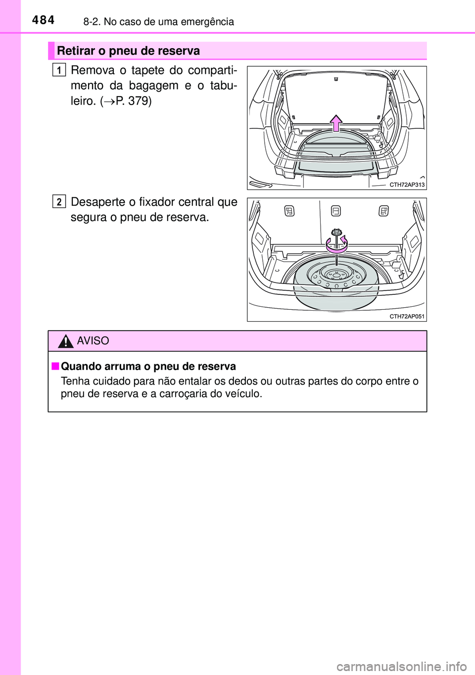 TOYOTA AURIS HYBRID 2015 Manual de utilização (in Portuguese) 4848-2. No caso de uma emergência
Remova o tapete do comparti-
mento da bagagem e o tabu-
leiro. (P. 379)
Desaperte o fixador central que
segura o pneu de reserva.
Retirar o pneu de reserva
1
2
AV TOYOTA AURIS HYBRID 2015 Manual de utilização (in Portuguese) 4848-2. No caso de uma emergência
Remova o tapete do comparti-
mento da bagagem e o tabu-
leiro. (P. 379)
Desaperte o fixador central que
segura o pneu de reserva.
Retirar o pneu de reserva
1
2
AV