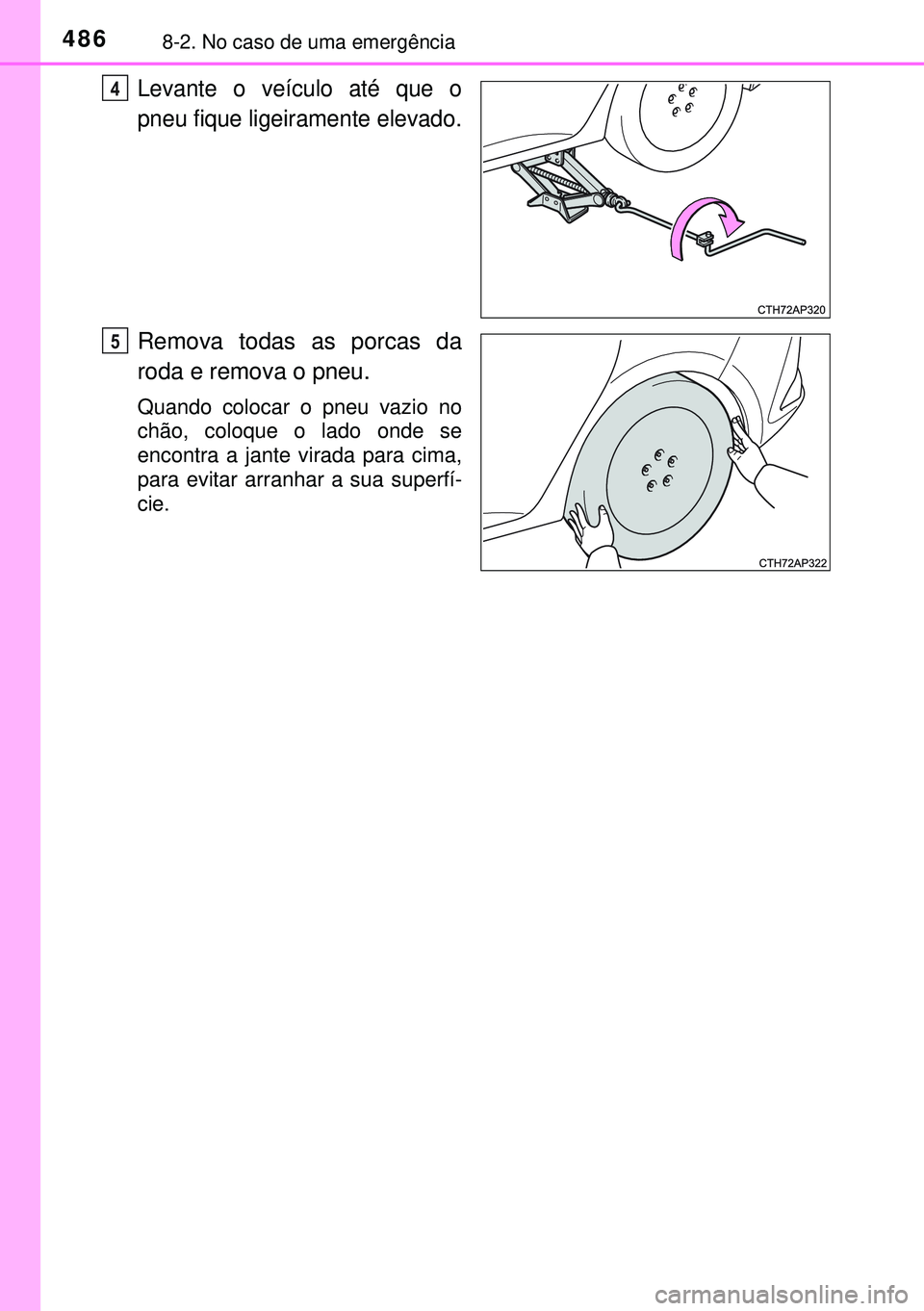 TOYOTA AURIS HYBRID 2015 Manual de utilização (in Portuguese) 4868-2. No caso de uma emergência
Levante o veículo até que o
pneu fique ligeiramente elevado.
Remova todas as porcas da
roda e remova o pneu.
Quando colocar o pneu vazio no
chão, coloque o lado o TOYOTA AURIS HYBRID 2015 Manual de utilização (in Portuguese) 4868-2. No caso de uma emergência
Levante o veículo até que o
pneu fique ligeiramente elevado.
Remova todas as porcas da
roda e remova o pneu.
Quando colocar o pneu vazio no
chão, coloque o lado o