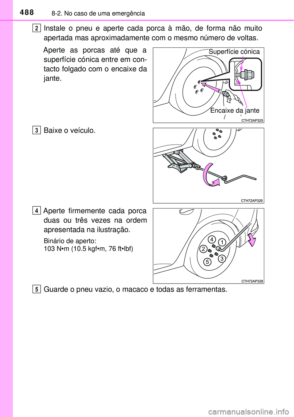 TOYOTA AURIS HYBRID 2015 Manual de utilização (in Portuguese) 4888-2. No caso de uma emergência
Instale o pneu e aperte cada porca à mão, de forma não muito
apertada mas aproximadamente com o mesmo número de voltas.
Aperte as porcas até que a
superfície c TOYOTA AURIS HYBRID 2015 Manual de utilização (in Portuguese) 4888-2. No caso de uma emergência
Instale o pneu e aperte cada porca à mão, de forma não muito
apertada mas aproximadamente com o mesmo número de voltas.
Aperte as porcas até que a
superfície c