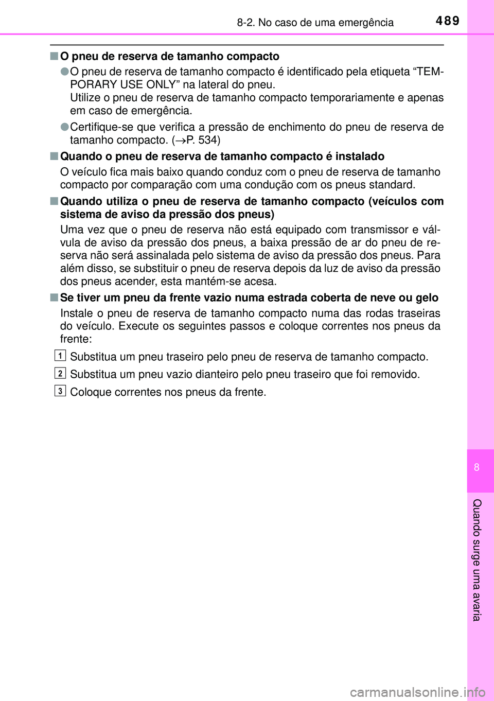 TOYOTA AURIS HYBRID 2015 Manual de utilização (in Portuguese) 4898-2. No caso de uma emergência
8
Quando surge uma avaria
nO pneu de reserva de tamanho compacto
lO pneu de reserva de tamanho compacto é identificado pela etiqueta “TEM-
PORARY USE ONLY” na l TOYOTA AURIS HYBRID 2015 Manual de utilização (in Portuguese) 4898-2. No caso de uma emergência
8
Quando surge uma avaria
nO pneu de reserva de tamanho compacto
lO pneu de reserva de tamanho compacto é identificado pela etiqueta “TEM-
PORARY USE ONLY” na l