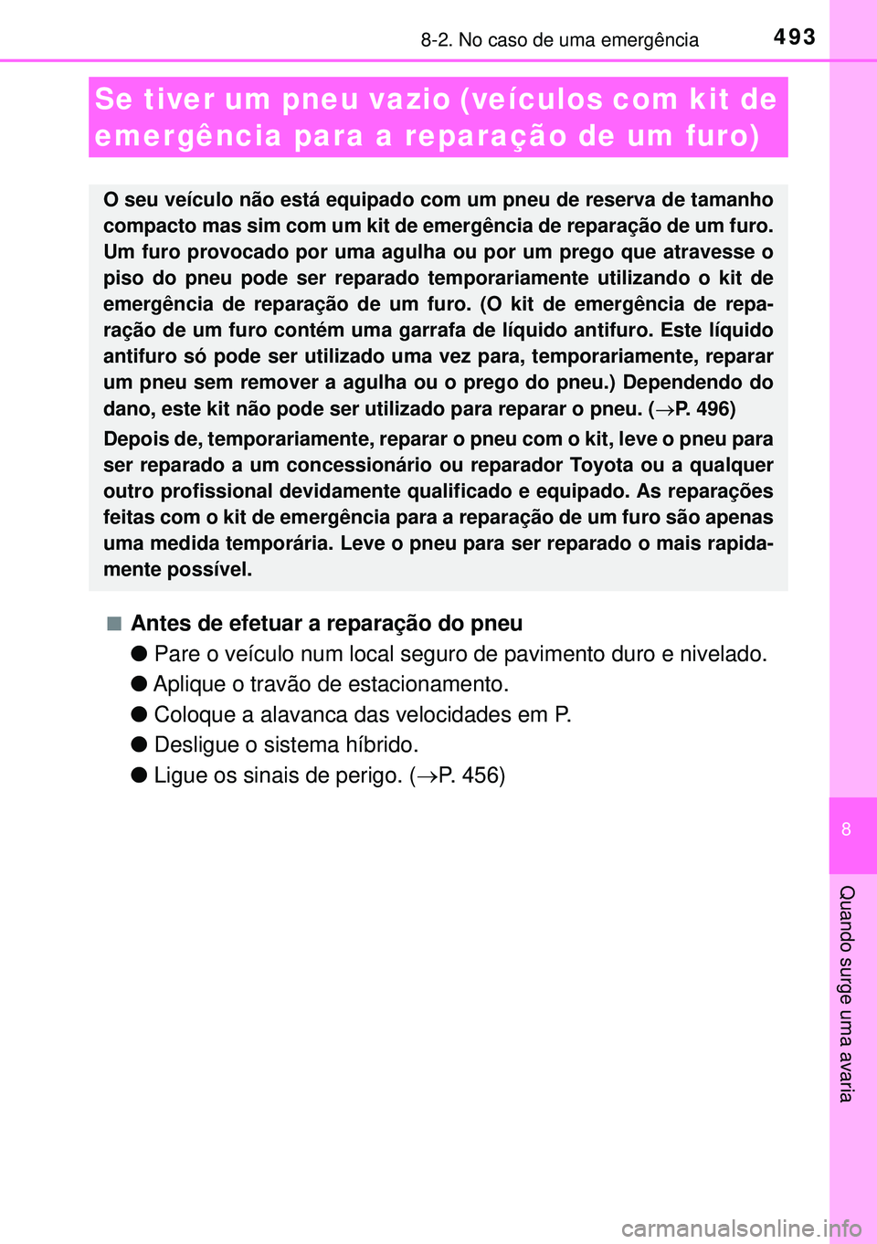 TOYOTA AURIS HYBRID 2015  Manual de utilização (in Portuguese) 4938-2. No caso de uma emergência
8
Quando surge uma avaria
nAntes de efetuar a reparação do pneu
lPare o veículo num local seguro de pavimento duro e nivelado.
lAplique o travão de estacionament