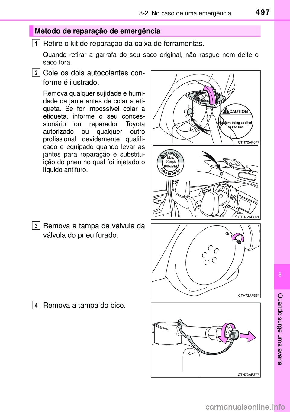 TOYOTA AURIS HYBRID 2015  Manual de utilização (in Portuguese) 4978-2. No caso de uma emergência
8
Quando surge uma avaria
Retire o kit de reparação da caixa de ferramentas.
Quando retirar a garrafa do seu saco original, não rasgue nem deite o
saco fora.
Cole