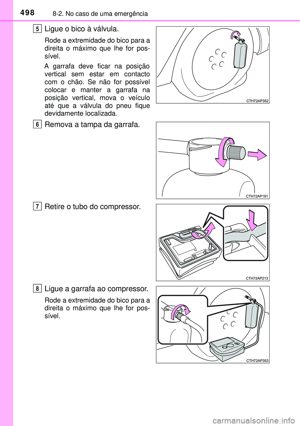 TOYOTA AURIS HYBRID 2015  Manual de utilização (in Portuguese) 4988-2. No caso de uma emergência
Ligue o bico à válvula.
Rode a extremidade do bico para a
direita o máximo que lhe for pos-
sível.
A garrafa deve ficar na posição
vertical sem estar em contac