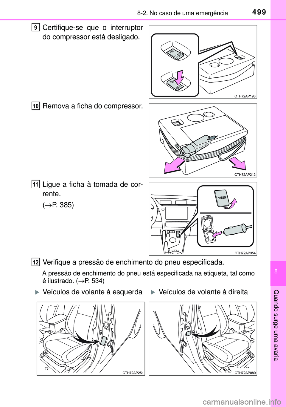 TOYOTA AURIS HYBRID 2015  Manual de utilização (in Portuguese) 4998-2. No caso de uma emergência
8
Quando surge uma avaria
Certifique-se que o interruptor
do compressor está desligado.
Remova a ficha do compressor.
Ligue a ficha à tomada de cor-
rente.
(P. 