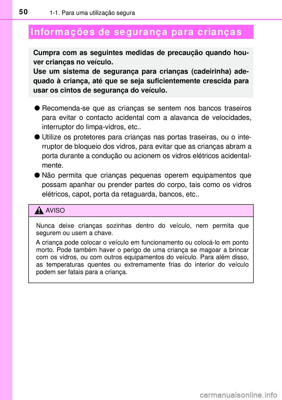 TOYOTA AURIS HYBRID 2015  Manual de utilização (in Portuguese) 501-1. Para uma utilização segura
lRecomenda-se que as crianças se sentem nos bancos traseiros
para evitar o contacto acidental com a alavanca de velocidades,
interruptor do limpa-vidros, etc..
lUt