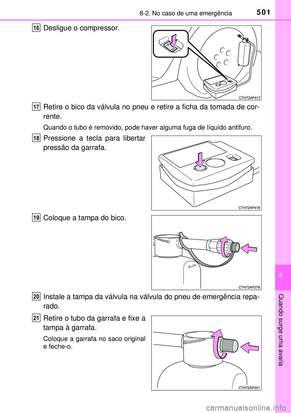 TOYOTA AURIS HYBRID 2015  Manual de utilização (in Portuguese) 5018-2. No caso de uma emergência
8
Quando surge uma avaria
Desligue o compressor.
Retire o bico da válvula no pneu e retire a ficha da tomada de cor-
rente.
Quando o tubo é removido, pode haver al