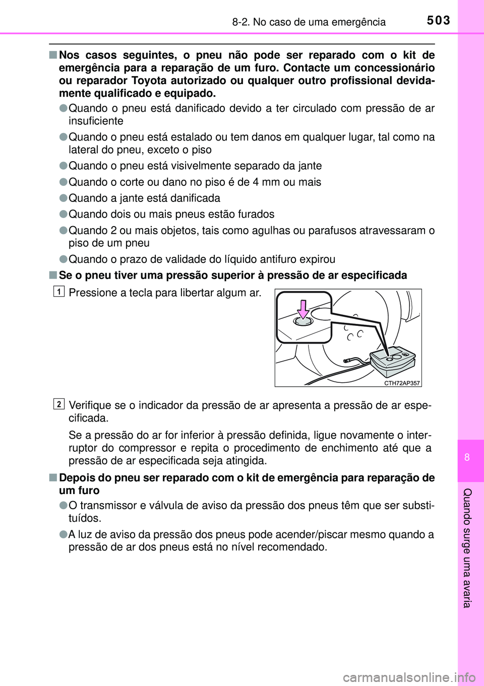 TOYOTA AURIS HYBRID 2015  Manual de utilização (in Portuguese) 5038-2. No caso de uma emergência
8
Quando surge uma avaria
nNos casos seguintes, o pneu não pode ser reparado com o kit de
emergência para a reparação de um furo. Contacte um concessionário
ou 
