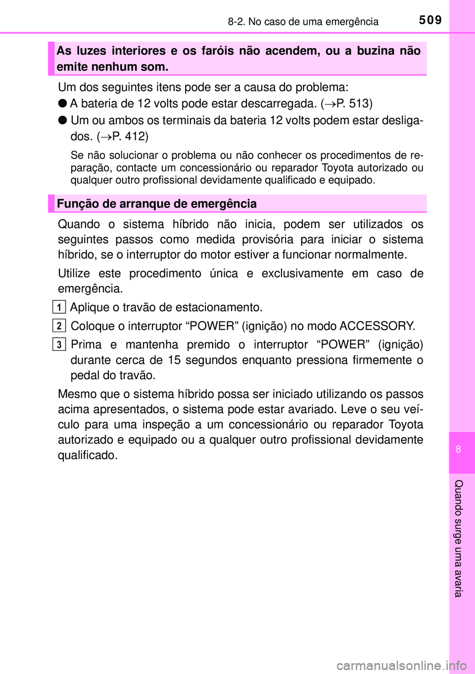 TOYOTA AURIS HYBRID 2015  Manual de utilização (in Portuguese) 5098-2. No caso de uma emergência
8
Quando surge uma avaria
Um dos seguintes itens pode ser a causa do problema:
lA bateria de 12 volts pode estar descarregada. (P. 513)
lUm ou ambos os terminais 