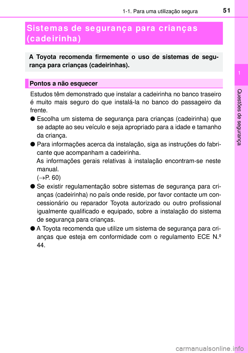 TOYOTA AURIS HYBRID 2015  Manual de utilização (in Portuguese) 511-1. Para uma utilização segura
1
Questões de segurança
Estudos têm demonstrado que instalar a cadeirinha no banco traseiro
é muito mais seguro do que instalá-la no banco do passageiro da
fre