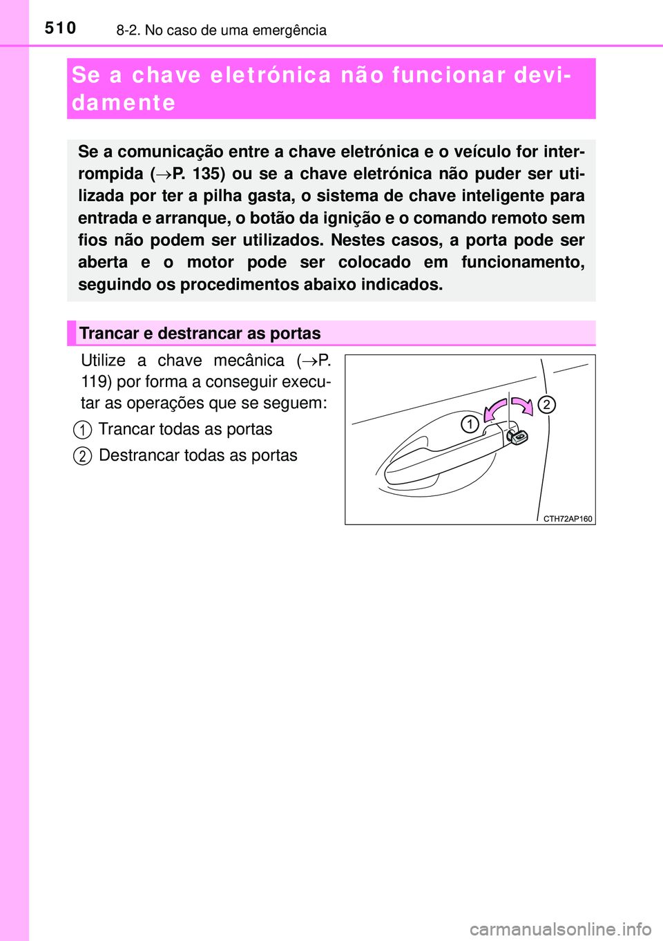 TOYOTA AURIS HYBRID 2015  Manual de utilização (in Portuguese) 5108-2. No caso de uma emergência
Utilize a chave mecânica (P.
119) por forma a conseguir execu-
tar as operações que se seguem:
Trancar todas as portas
Destrancar todas as portas
Se a chave el