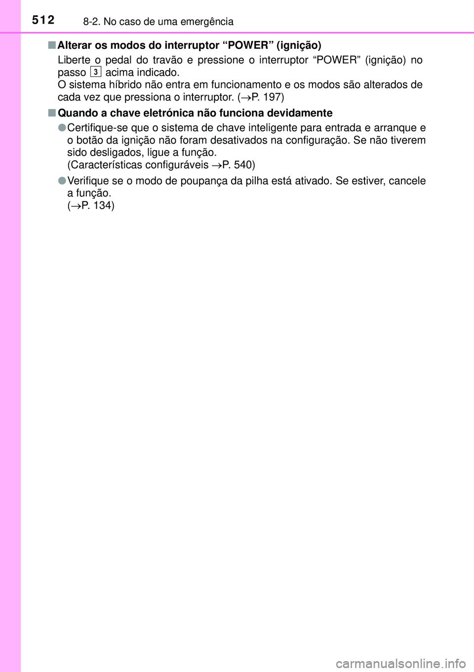 TOYOTA AURIS HYBRID 2015  Manual de utilização (in Portuguese) 5128-2. No caso de uma emergência
nAlterar os modos do interruptor “POWER” (ignição)
Liberte o pedal do travão e pressione o interruptor “POWER” (ignição) no
passo   acima indicado. 
O s
