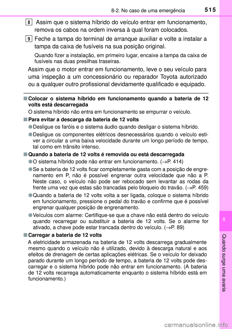 TOYOTA AURIS HYBRID 2015  Manual de utilização (in Portuguese) 5158-2. No caso de uma emergência
8
Quando surge uma avaria
 Assim que o sistema híbrido do veículo entrar em funcionamento,
remova os cabos na ordem inversa à qual foram colocados.
Feche a tampa 