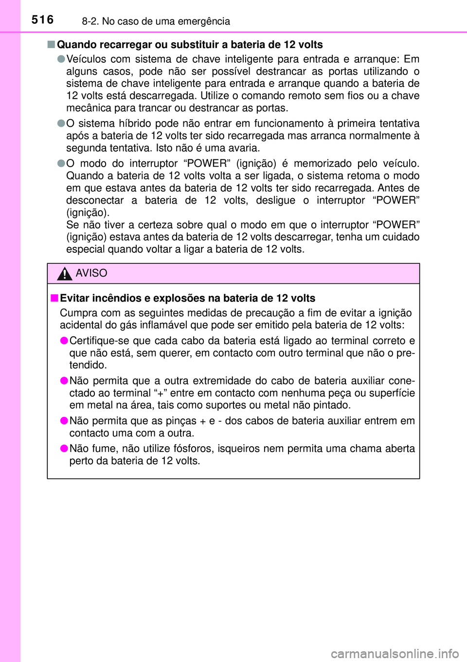 TOYOTA AURIS HYBRID 2015  Manual de utilização (in Portuguese) 5168-2. No caso de uma emergência
nQuando recarregar ou substituir a bateria de 12 volts
lVeículos com sistema de chave inteligente para entrada e arranque: Em
alguns casos, pode não ser possível 