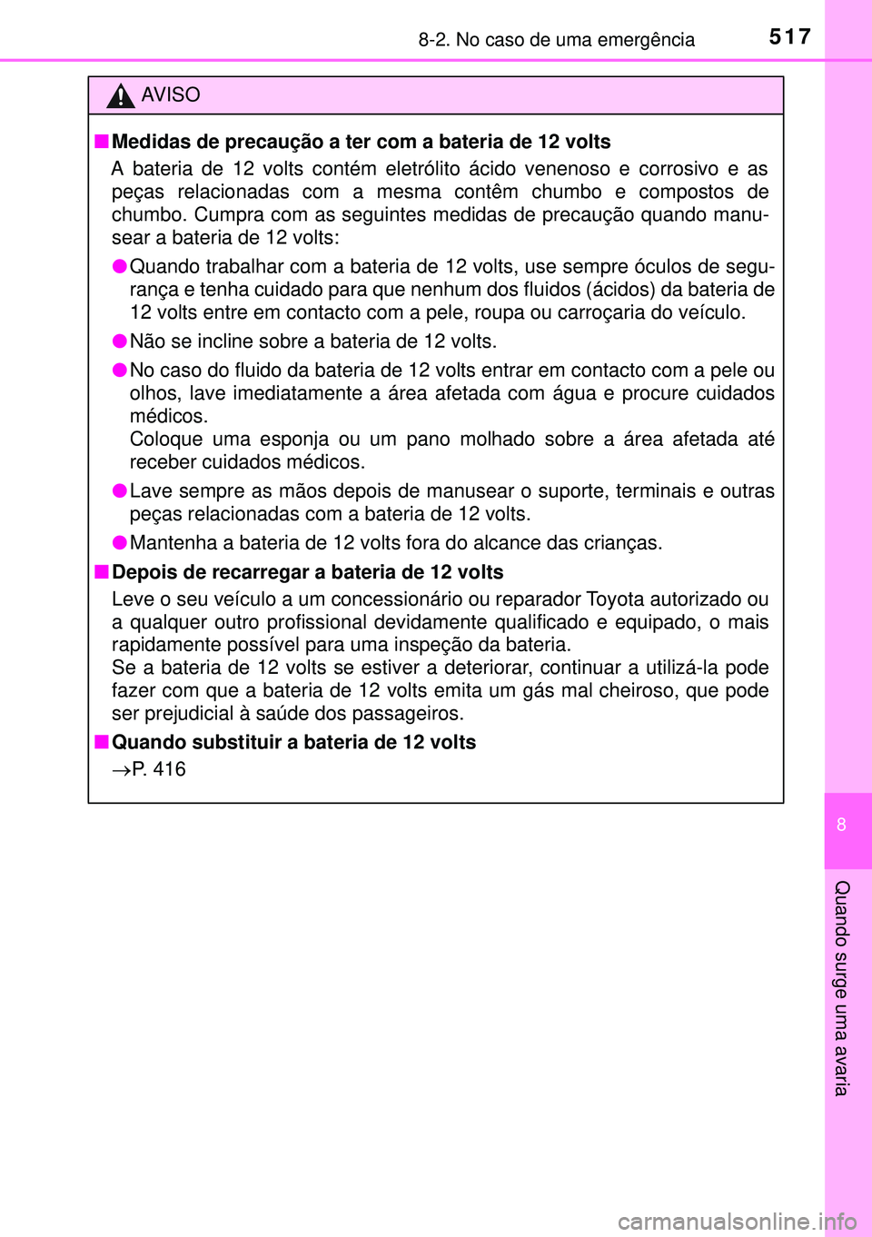 TOYOTA AURIS HYBRID 2015  Manual de utilização (in Portuguese) 5178-2. No caso de uma emergência
8
Quando surge uma avaria
AVISO
nMedidas de precaução a ter com a bateria de 12 volts
A bateria de 12 volts contém eletrólito ácido venenoso e corrosivo e as
pe