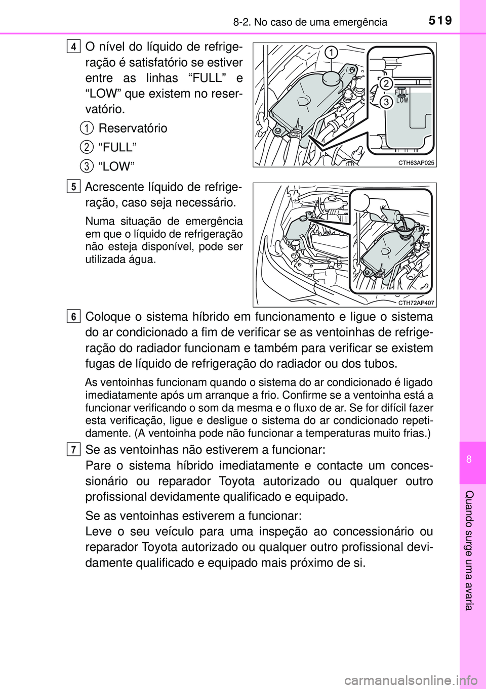TOYOTA AURIS HYBRID 2015  Manual de utilização (in Portuguese) 5198-2. No caso de uma emergência
8
Quando surge uma avaria
O nível do líquido de refrige-
ração é satisfatório se estiver
entre as linhas “FULL” e
“LOW” que existem no reser-
vatório.