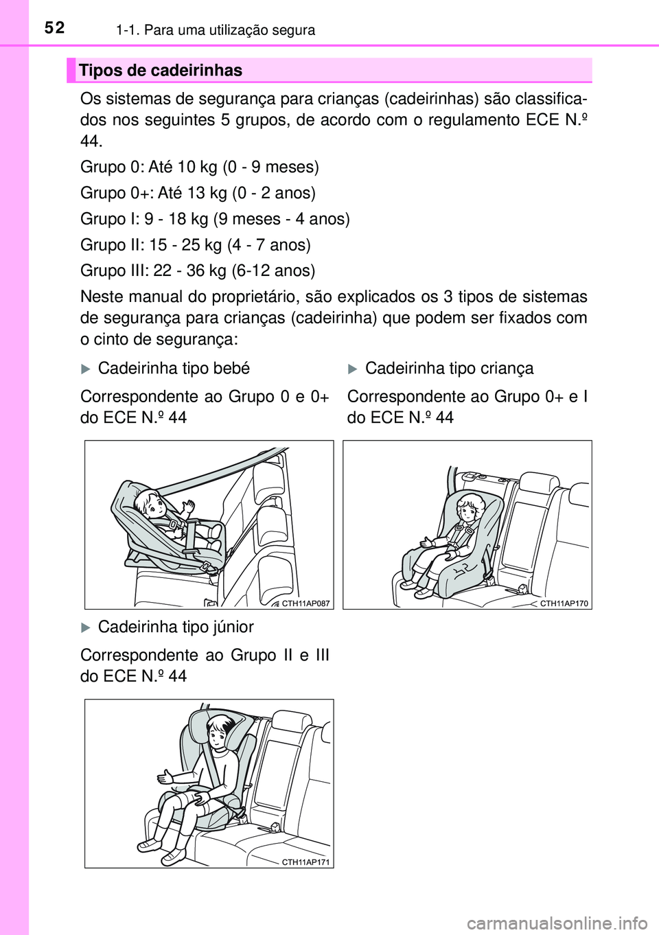 TOYOTA AURIS HYBRID 2015  Manual de utilização (in Portuguese) 521-1. Para uma utilização segura
Os sistemas de segurança para crianças (cadeirinhas) são classifica-
dos nos seguintes 5 grupos, de acordo com o regulamento ECE N.º
44.
Grupo 0: Até 10 kg (0 