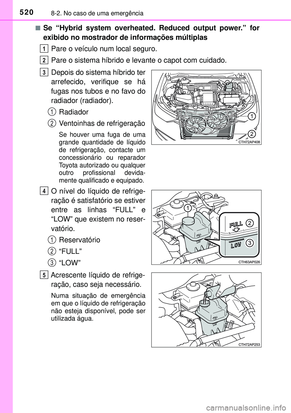 TOYOTA AURIS HYBRID 2015  Manual de utilização (in Portuguese) 5208-2. No caso de uma emergência
nSe “Hybrid system overheated. Reduced output power.” for
exibido no mostrador de informações múltiplas
Pare o veículo num local seguro.
Pare o sistema híbr