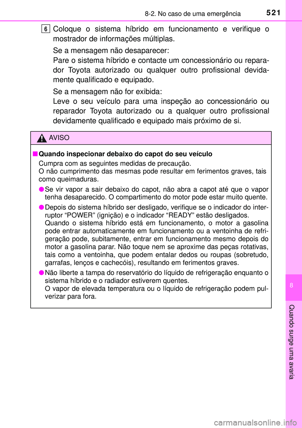 TOYOTA AURIS HYBRID 2015  Manual de utilização (in Portuguese) 5218-2. No caso de uma emergência
8
Quando surge uma avaria
Coloque o sistema híbrido em funcionamento e verifique o
mostrador de informações múltiplas.
Se a mensagem não desaparecer:
Pare o sis