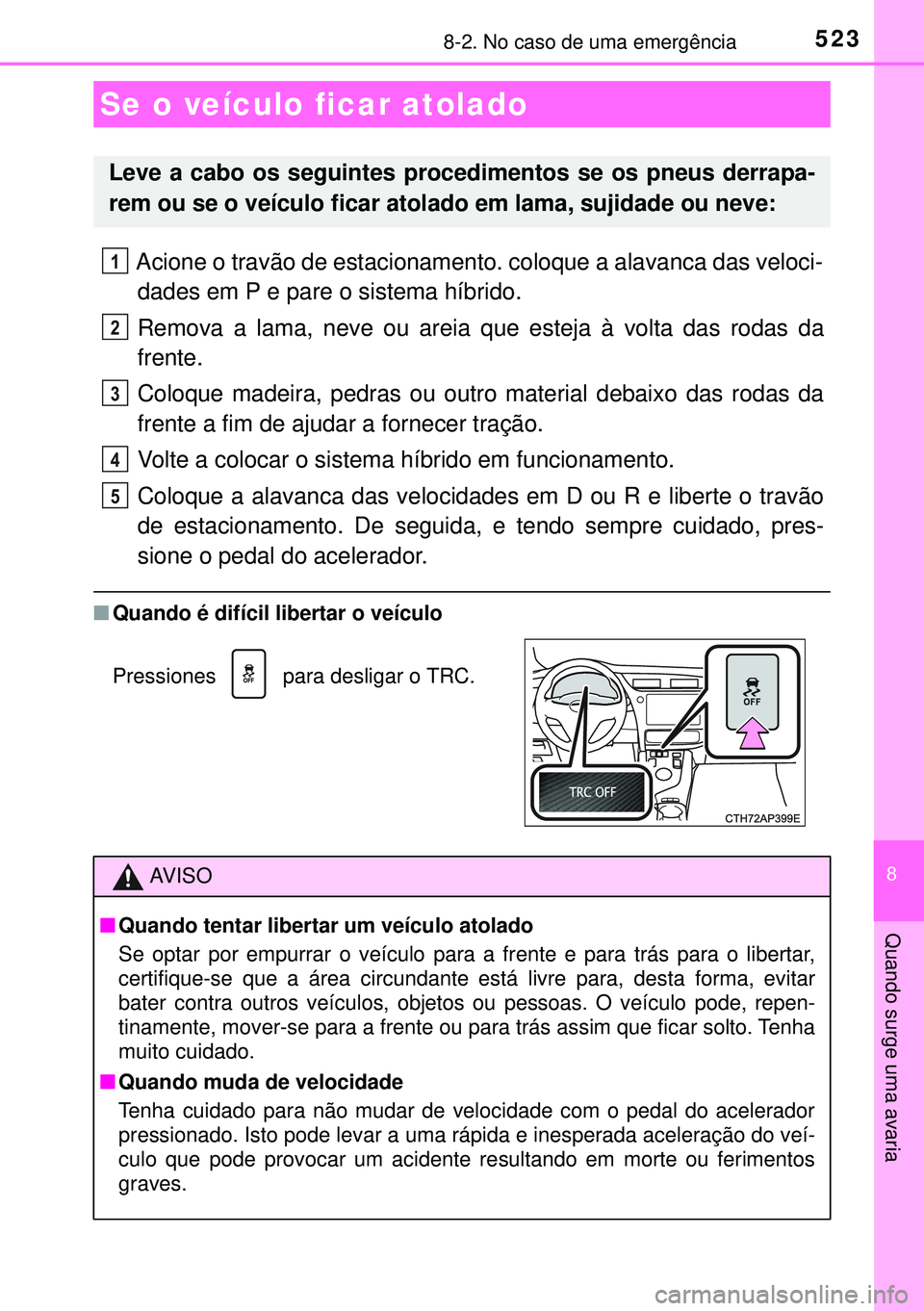 TOYOTA AURIS HYBRID 2015  Manual de utilização (in Portuguese) 5238-2. No caso de uma emergência
8
Quando surge uma avaria
Acione o travão de estacionamento. coloque a alavanca das veloci-
dades em P e pare o sistema híbrido.
Remova a lama, neve ou areia que e