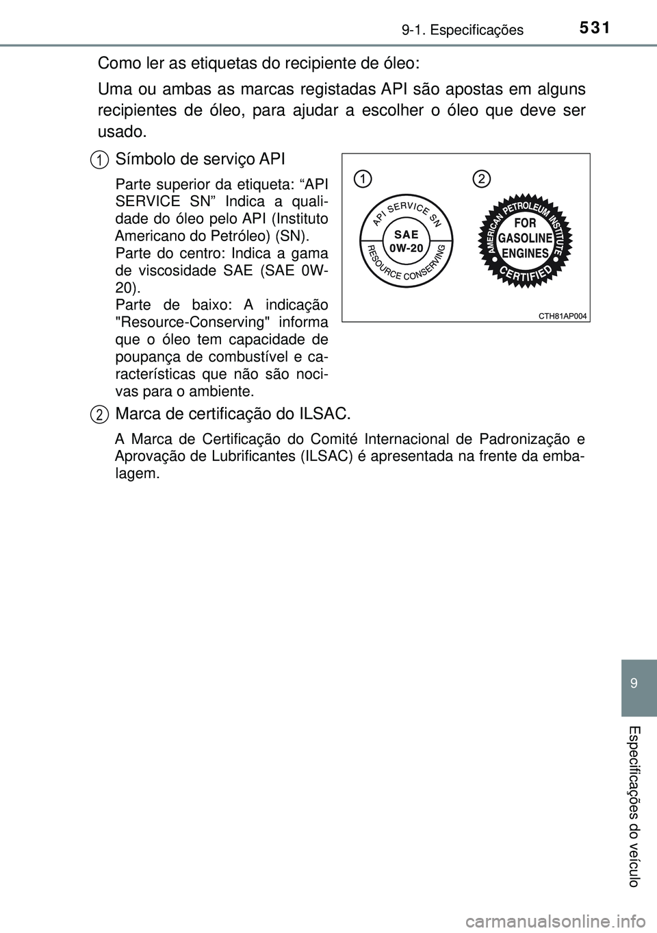 TOYOTA AURIS HYBRID 2015 Manual de utilização (in Portuguese) 5319-1. Especificações
9
Especificações do veículo
Como ler as etiquetas do recipiente de óleo:
Uma ou ambas as marcas registadas API são apostas em alguns
recipientes de óleo, para ajudar a e TOYOTA AURIS HYBRID 2015 Manual de utilização (in Portuguese) 5319-1. Especificações
9
Especificações do veículo
Como ler as etiquetas do recipiente de óleo:
Uma ou ambas as marcas registadas API são apostas em alguns
recipientes de óleo, para ajudar a e