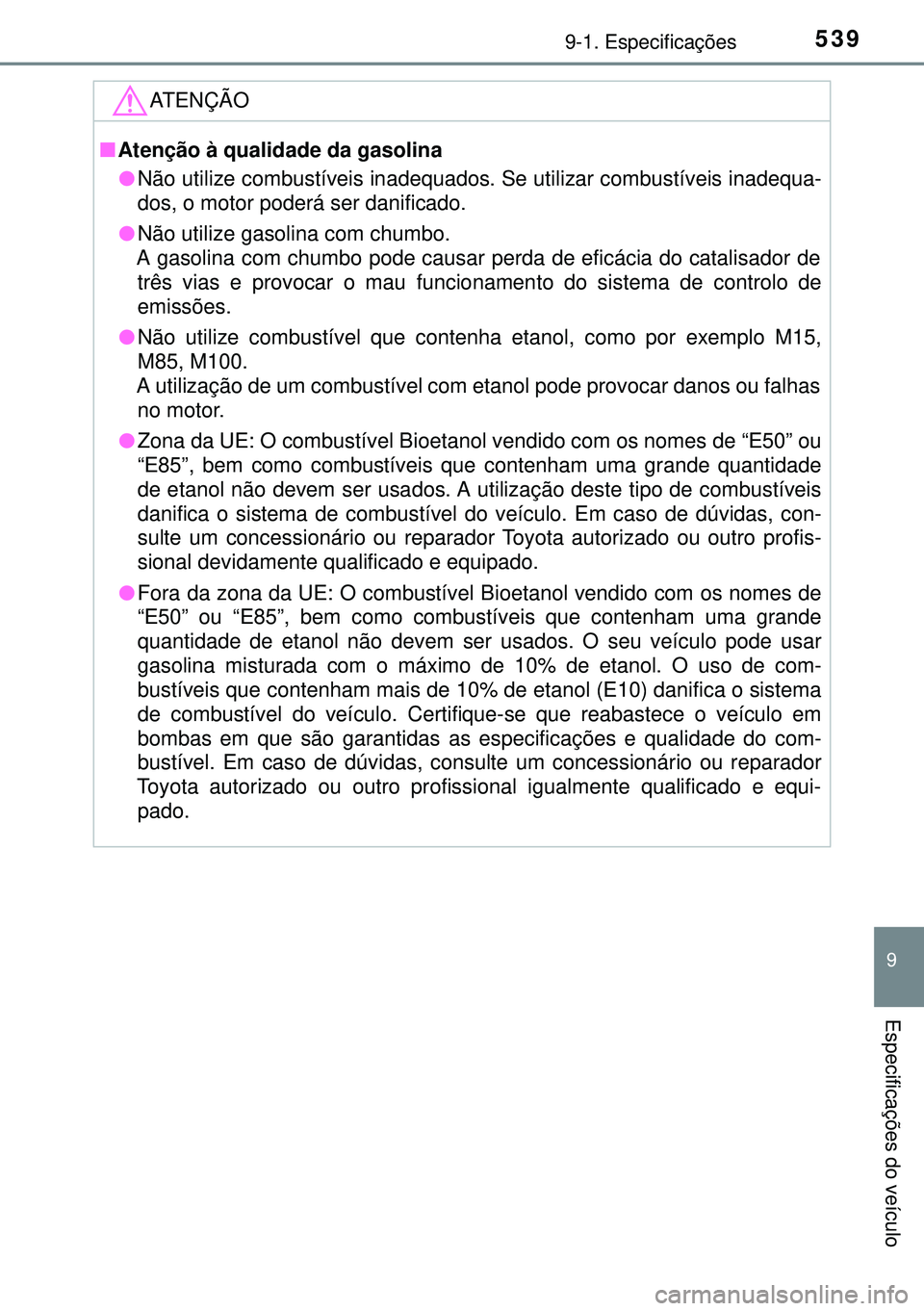 TOYOTA AURIS HYBRID 2015 Manual de utilização (in Portuguese) 5399-1. Especificações
9
Especificações do veículo
ATENÇÃO
nAtenção à qualidade da gasolina
lNão utilize combustíveis inadequados. Se utilizar combustíveis inadequa-
dos, o motor poderá TOYOTA AURIS HYBRID 2015 Manual de utilização (in Portuguese) 5399-1. Especificações
9
Especificações do veículo
ATENÇÃO
nAtenção à qualidade da gasolina
lNão utilize combustíveis inadequados. Se utilizar combustíveis inadequa-
dos, o motor poderá