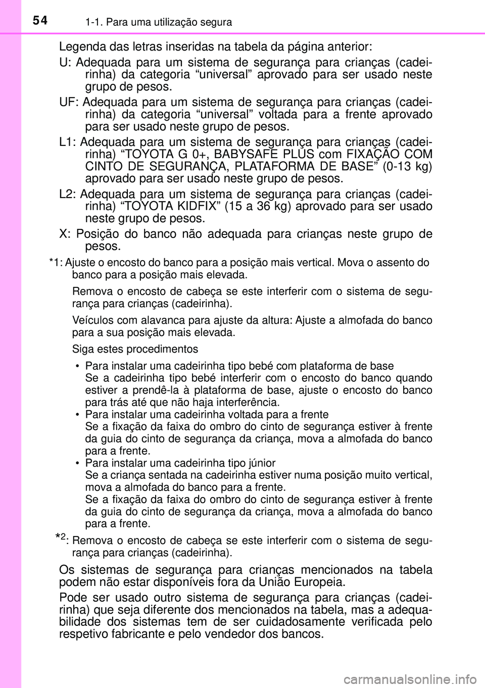 TOYOTA AURIS HYBRID 2015  Manual de utilização (in Portuguese) 541-1. Para uma utilização segura
Legenda das letras inseridas na tabela da página anterior:
U: Adequada para um sistema de segurança para crianças (cadei-rinha) da categoria “universal” apro