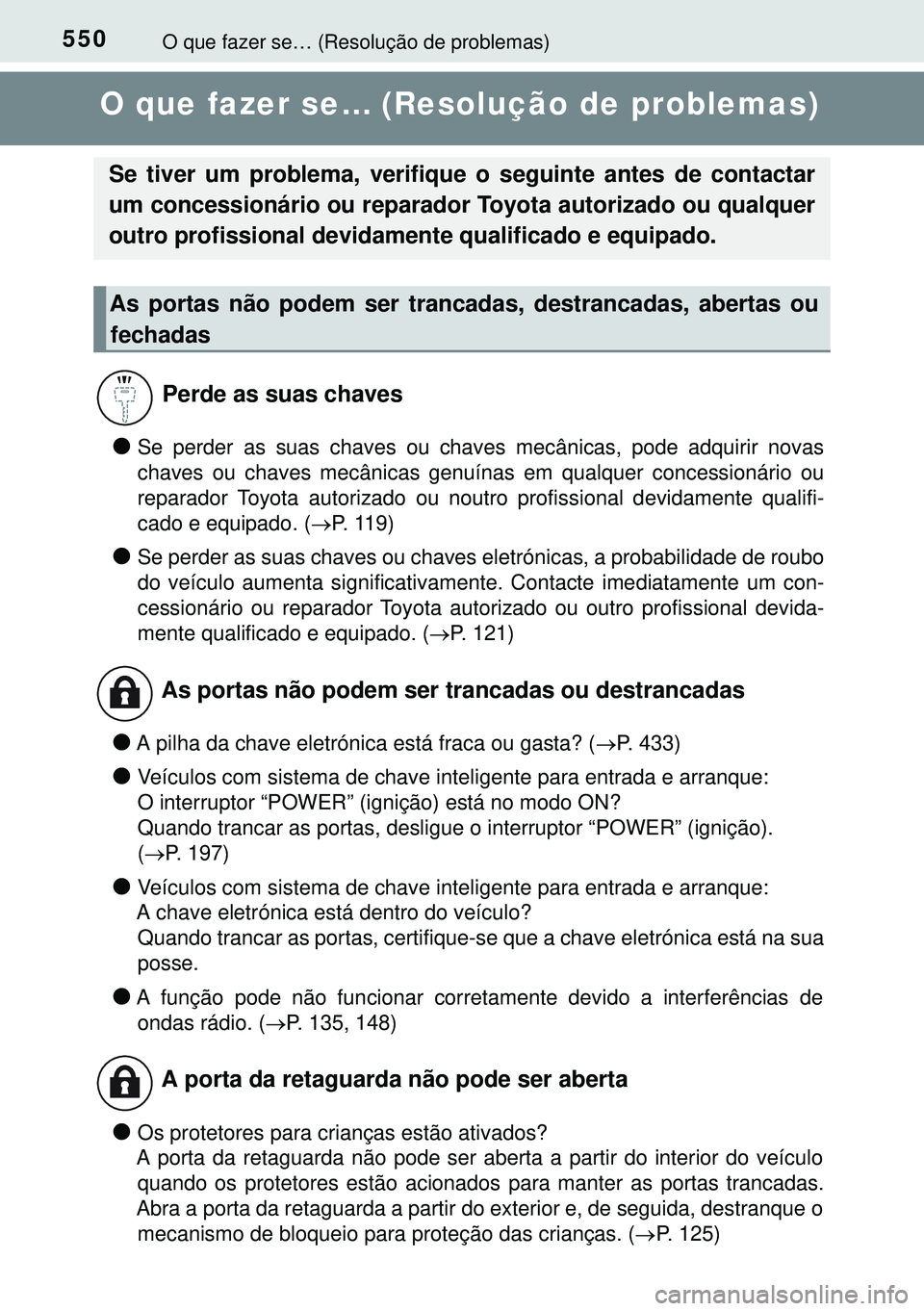 TOYOTA AURIS HYBRID 2015  Manual de utilização (in Portuguese) 550O que fazer se… (Resolução de problemas)
O que fazer se… (Resolução de problemas)
lSe perder as suas chaves ou chaves mecânicas, pode adquirir novas
chaves ou chaves mecânicas genuínas e