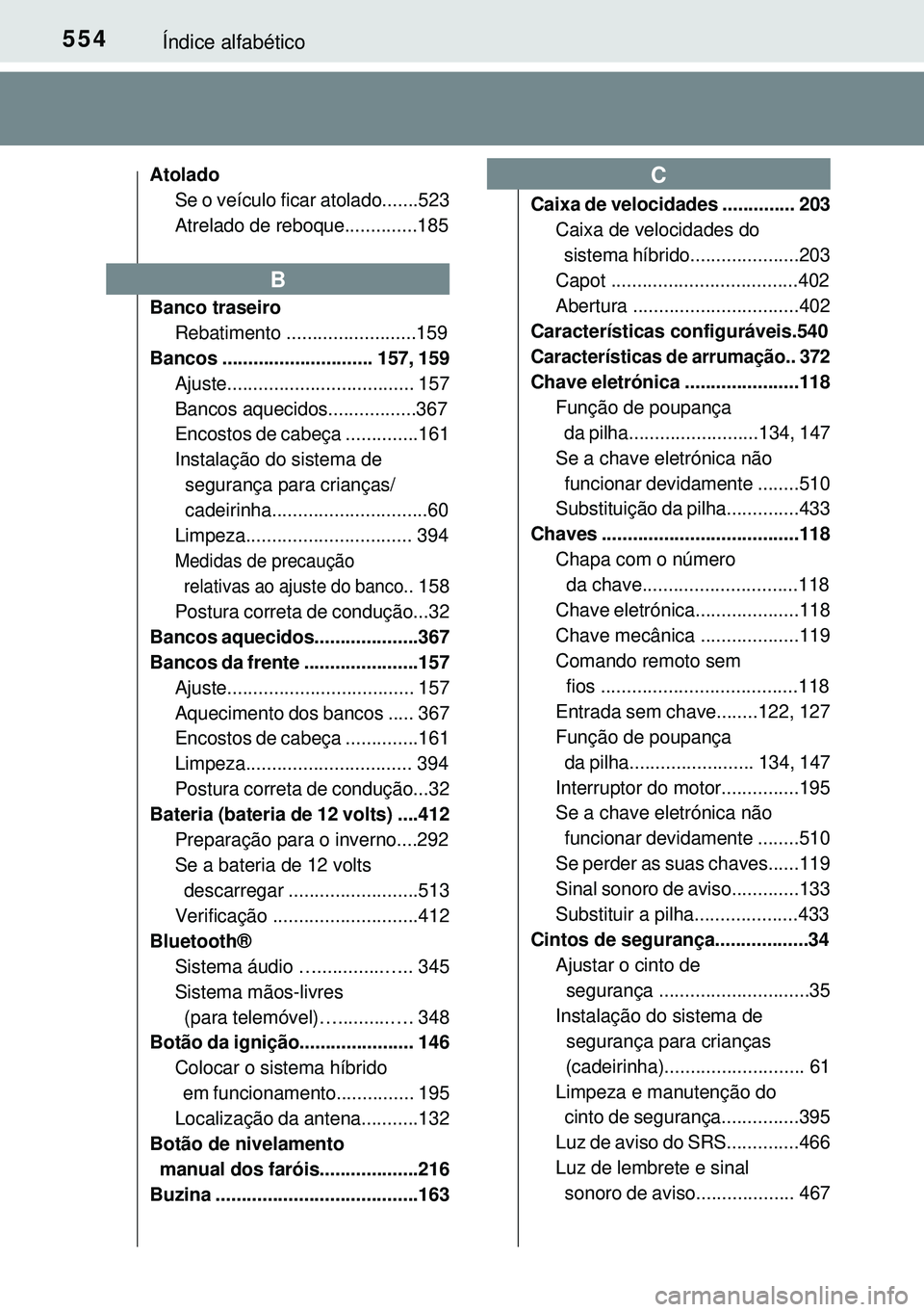 TOYOTA AURIS HYBRID 2015  Manual de utilização (in Portuguese) 554Índice alfabético
Atolado
Se o veículo ficar atolado.......523
Atrelado de reboque..............185
Banco traseiro
Rebatimento .........................159
Bancos ............................. 1