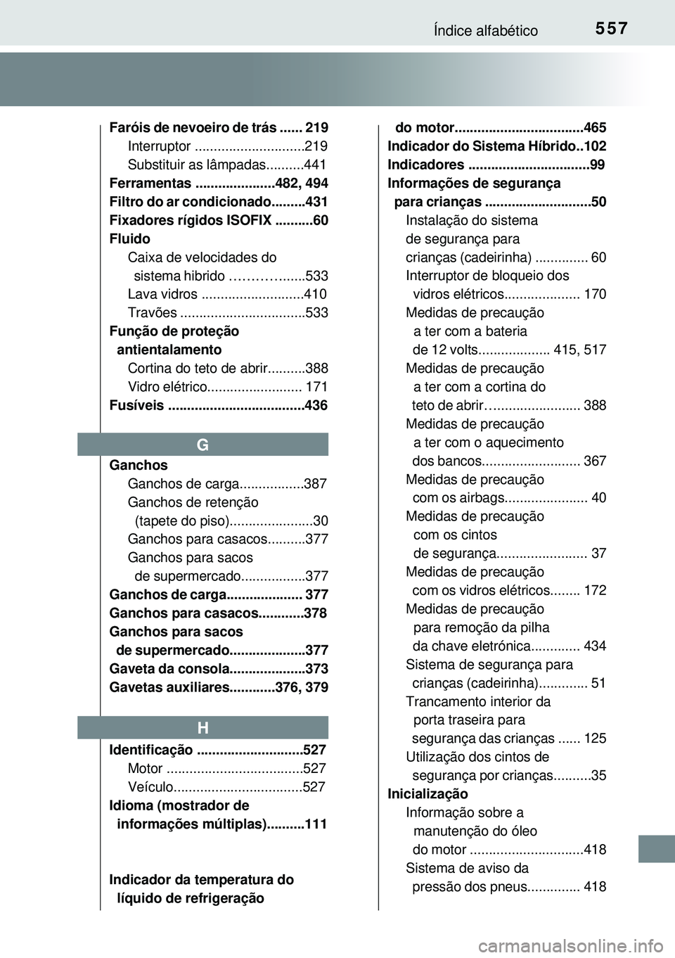 TOYOTA AURIS HYBRID 2015  Manual de utilização (in Portuguese) 557Índice alfabético
Faróis de nevoeiro de trás ...... 219
Interruptor .............................219
Substituir as lâmpadas..........441
Ferramentas .....................482, 494
Filtro do ar 