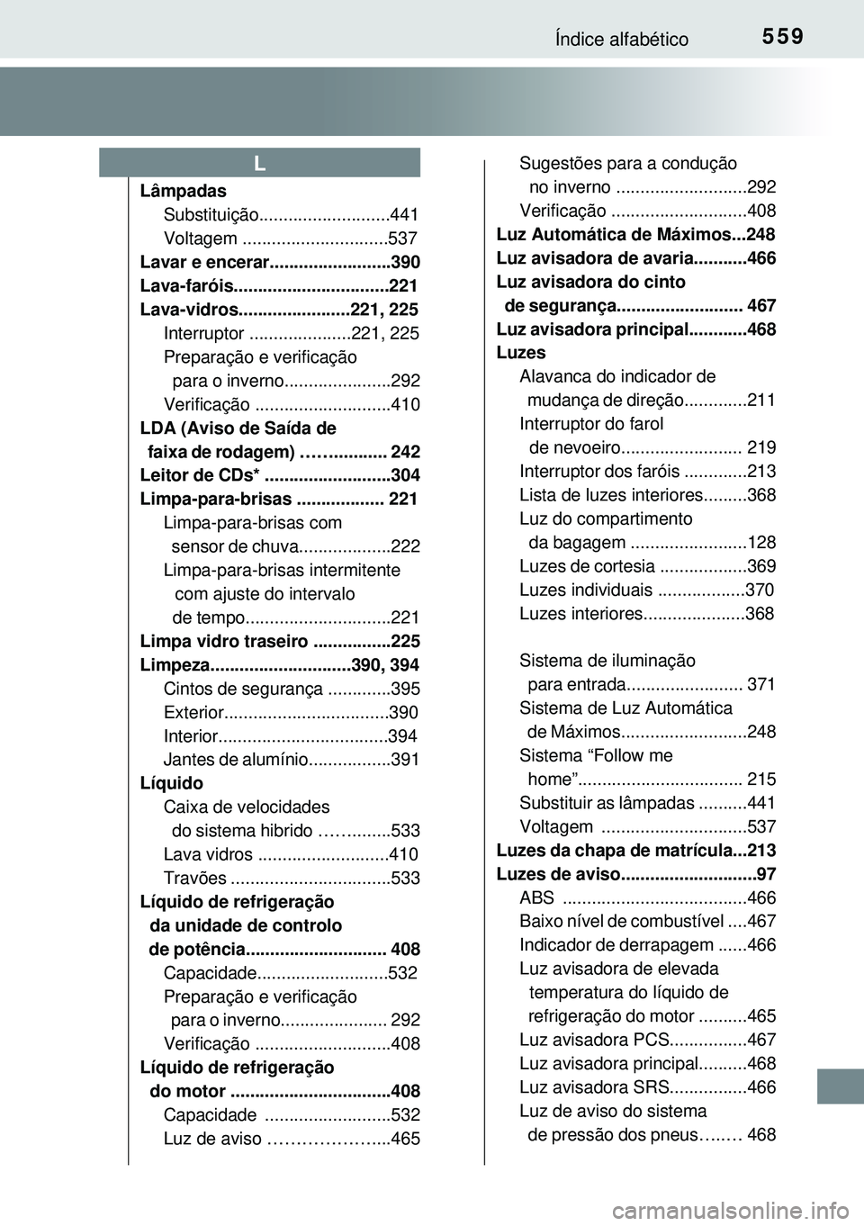 TOYOTA AURIS HYBRID 2015  Manual de utilização (in Portuguese) 559Índice alfabético
Lâmpadas
Substituição...........................441
Voltagem ..............................537
Lavar e encerar.........................390
Lava-faróis.......................