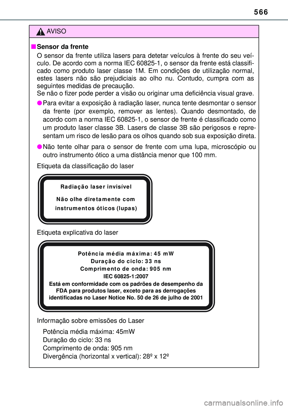 TOYOTA AURIS HYBRID 2015 Manual de utilização (in Portuguese) 566
AVISO
nSensor da frente
O sensor da frente utiliza lasers para detetar veículos à frente do seu veí-
culo. De acordo com a norma IEC 60825-1, o sensor da frente está classifi-
cado como produ TOYOTA AURIS HYBRID 2015 Manual de utilização (in Portuguese) 566
AVISO
nSensor da frente
O sensor da frente utiliza lasers para detetar veículos à frente do seu veí-
culo. De acordo com a norma IEC 60825-1, o sensor da frente está classifi-
cado como produ