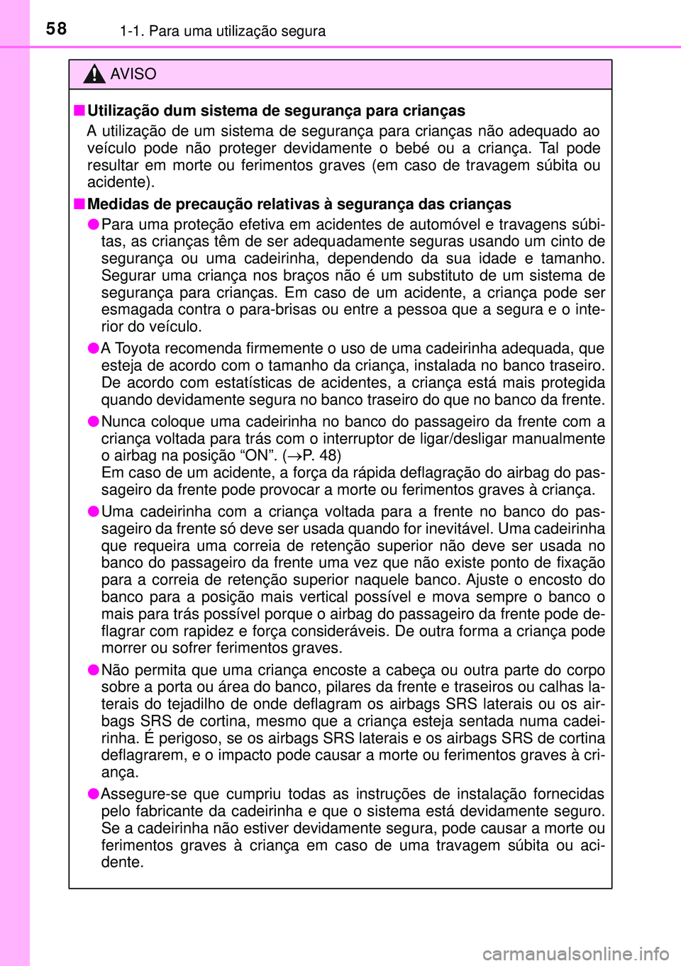 TOYOTA AURIS HYBRID 2015  Manual de utilização (in Portuguese) 581-1. Para uma utilização segura
AVISO
nUtilização dum sistema de segurança para crianças 
A utilização de um sistema de segurança para crianças não adequado ao
veículo pode não proteger