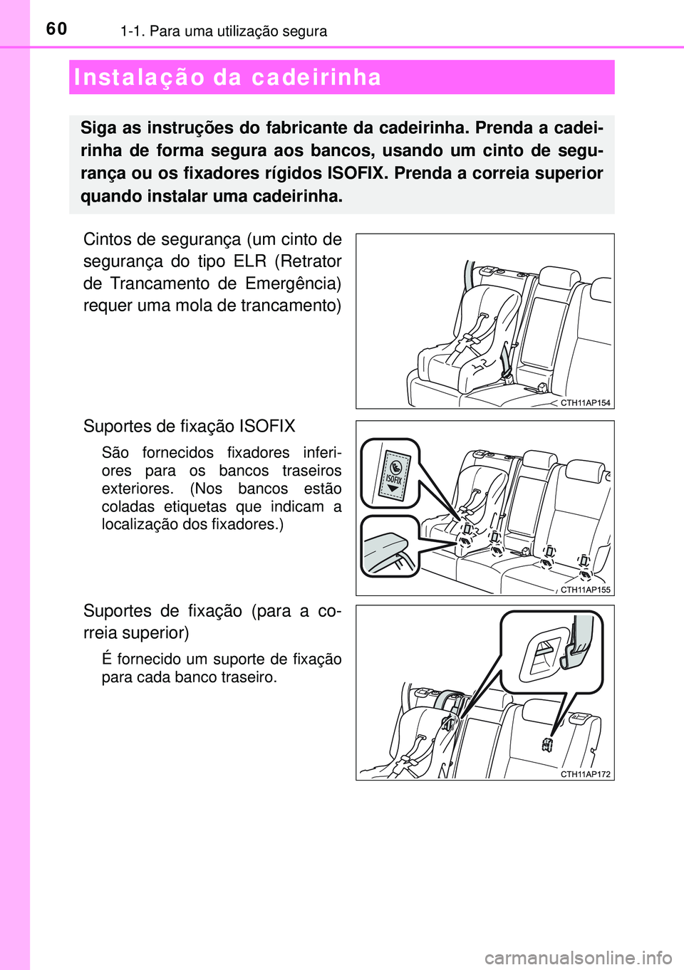 TOYOTA AURIS HYBRID 2015  Manual de utilização (in Portuguese) 601-1. Para uma utilização segura
Cintos de segurança (um cinto de
segurança do tipo ELR (Retrator
de Trancamento de Emergência)
requer uma mola de trancamento)
Suportes de fixação ISOFIX 
São
