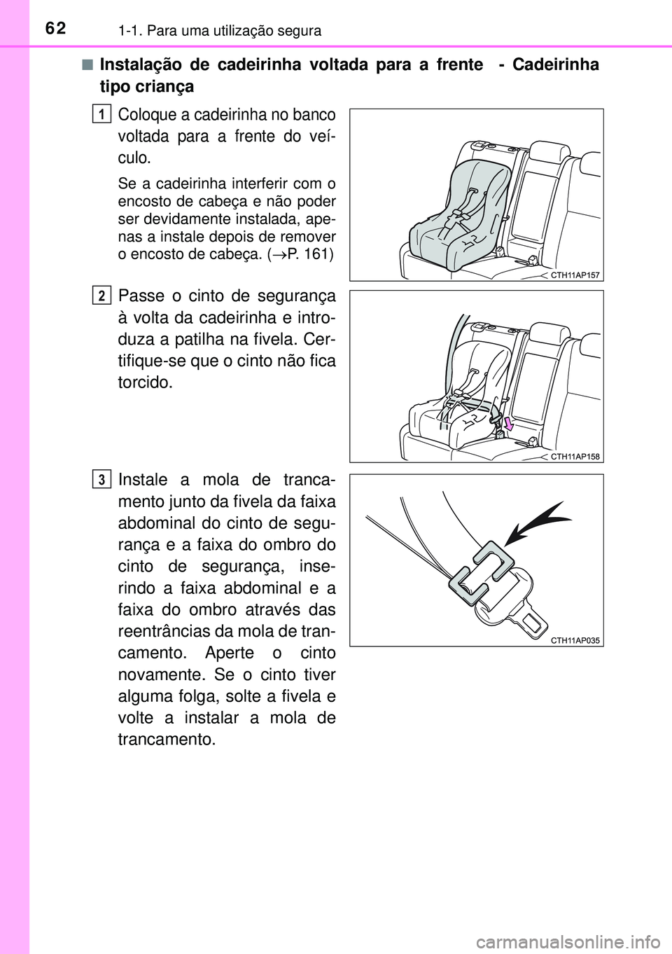 TOYOTA AURIS HYBRID 2015  Manual de utilização (in Portuguese) 621-1. Para uma utilização segura
nInstalação de cadeirinha voltada para a frente   - Cadeirinha
tipo criança
Coloque a cadeirinha no banco
voltada para a frente do veí-
culo.
Se a cadeirinha in