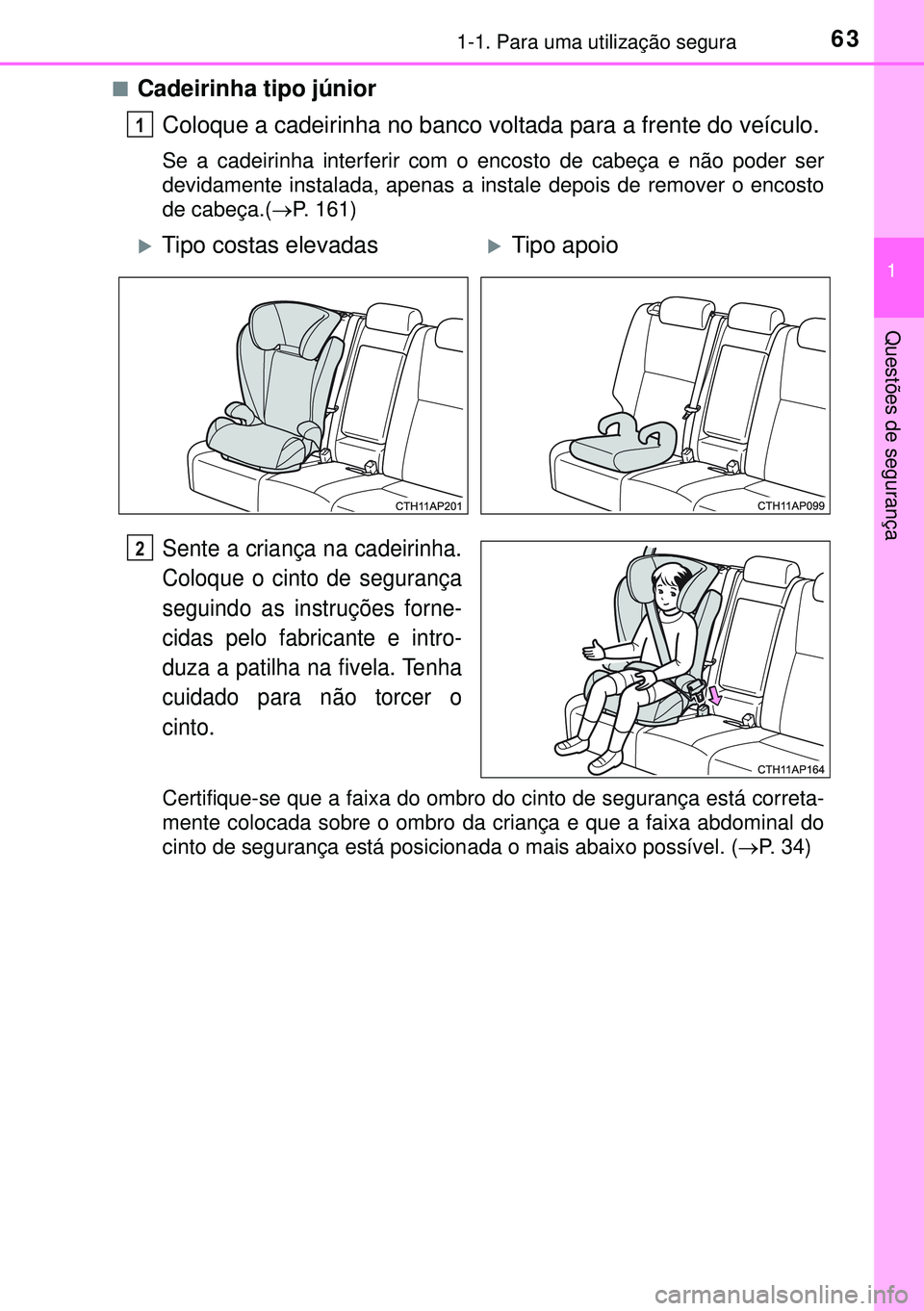 TOYOTA AURIS HYBRID 2015  Manual de utilização (in Portuguese) 631-1. Para uma utilização segura
1
Questões de segurança
nCadeirinha tipo júnior
Coloque a cadeirinha no banco voltada para a frente do veículo.
Se a cadeirinha interferir com o encosto de cabe
