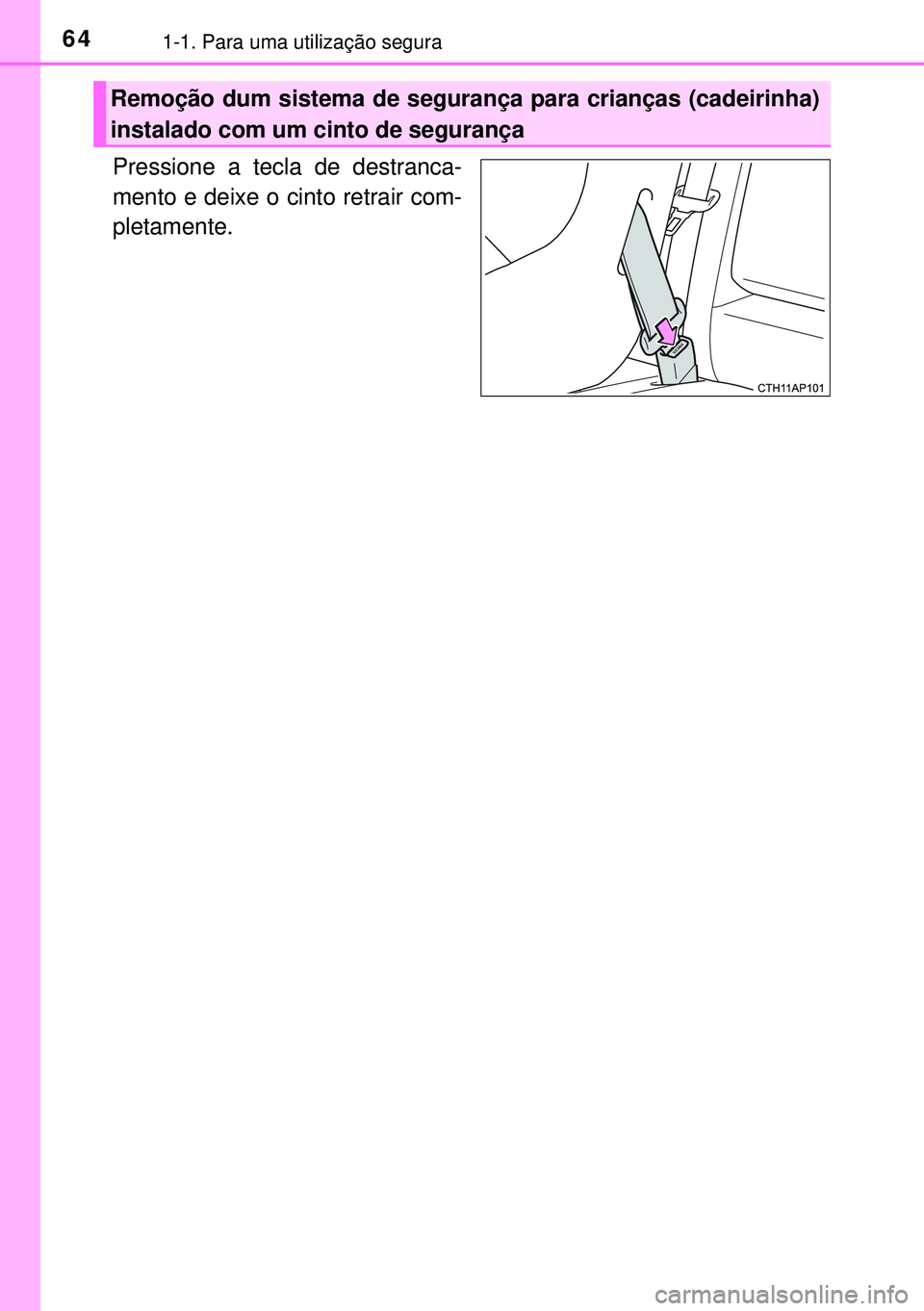 TOYOTA AURIS HYBRID 2015  Manual de utilização (in Portuguese) 641-1. Para uma utilização segura
Pressione a tecla de destranca-
mento e deixe o cinto retrair com-
pletamente.
Remoção dum sistema de segurança para crianças (cadeirinha)
instalado com um cint