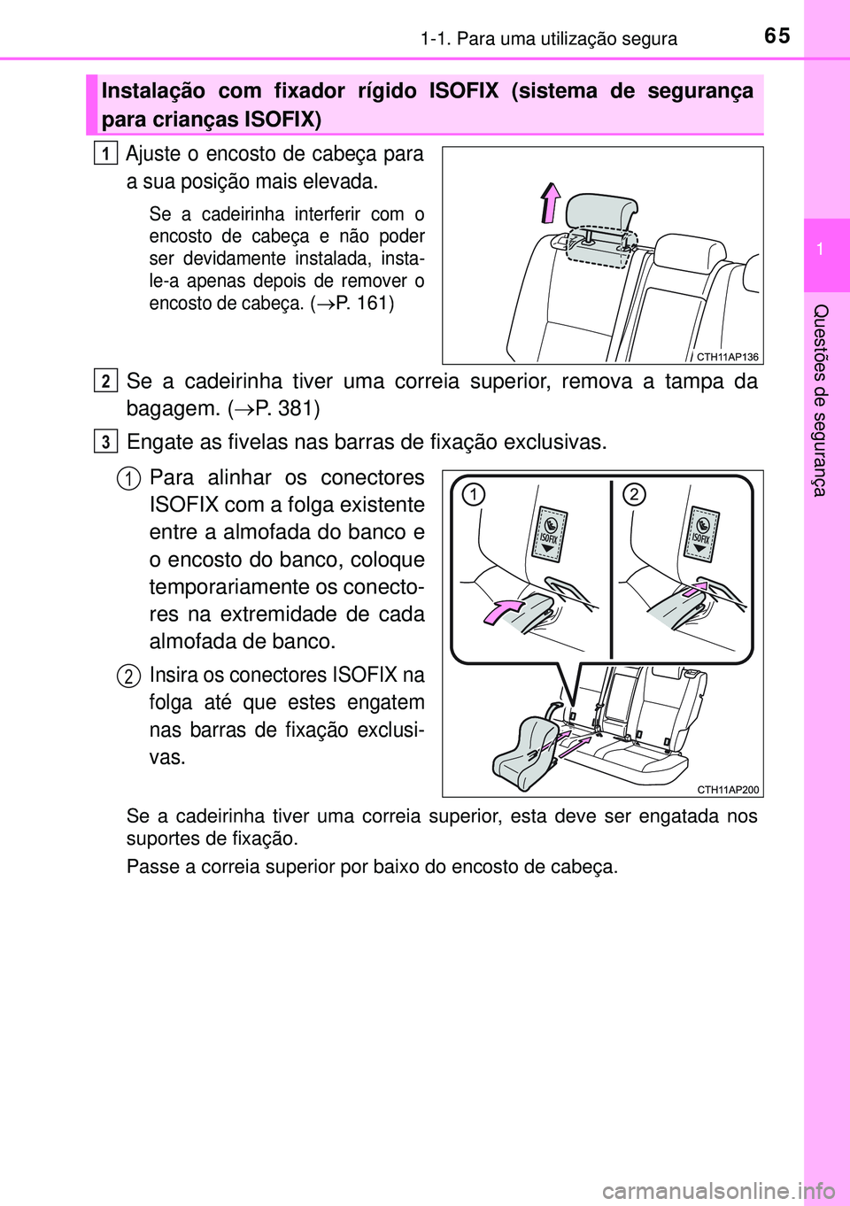 TOYOTA AURIS HYBRID 2015  Manual de utilização (in Portuguese) 651-1. Para uma utilização segura
1
Questões de segurança
Ajuste o encosto de cabeça para
a sua posição mais elevada.
Se a cadeirinha interferir com o
encosto de cabeça e não poder
ser devida