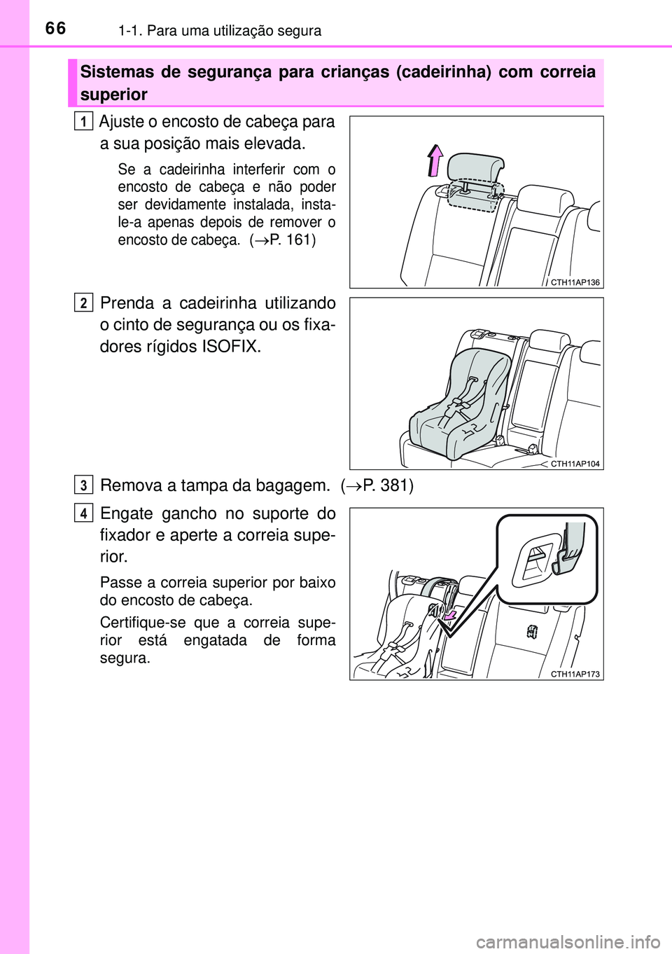 TOYOTA AURIS HYBRID 2015  Manual de utilização (in Portuguese) 661-1. Para uma utilização segura
Ajuste o encosto de cabeça para
a sua posição mais elevada.
Se a cadeirinha interferir com o
encosto de cabeça e não poder
ser devidamente instalada, insta-
le