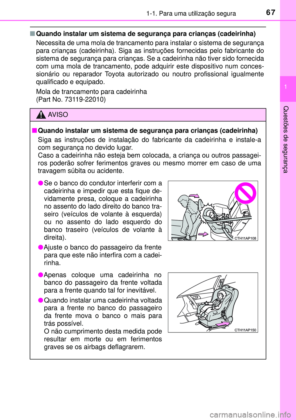 TOYOTA AURIS HYBRID 2015  Manual de utilização (in Portuguese) 671-1. Para uma utilização segura
1
Questões de segurança
nQuando instalar um sistema de segurança para crianças (cadeirinha)
Necessita de uma mola de trancamento para instalar o sistema de segu
