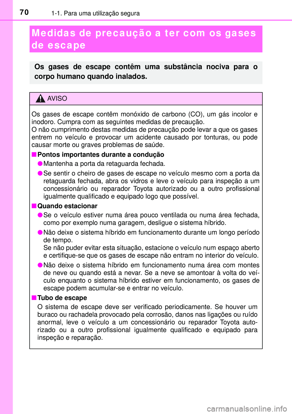 TOYOTA AURIS HYBRID 2015 Manual de utilização (in Portuguese) 701-1. Para uma utilização segura
Medidas de precaução a ter com os gases
de escape
Os gases de escape contêm uma substância nociva para o
corpo humano quando inalados.
AVISO
Os gases de escape TOYOTA AURIS HYBRID 2015 Manual de utilização (in Portuguese) 701-1. Para uma utilização segura
Medidas de precaução a ter com os gases
de escape
Os gases de escape contêm uma substância nociva para o
corpo humano quando inalados.
AVISO
Os gases de escape