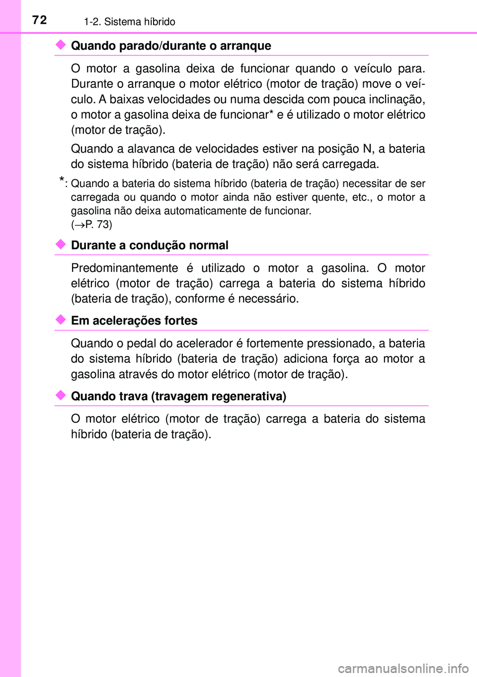 TOYOTA AURIS HYBRID 2015 Manual de utilização (in Portuguese) 721-2. Sistema híbrido
uQuando parado/durante o arranque
O motor a gasolina deixa de funcionar quando o veículo para.
Durante o arranque o motor elétrico (motor de tração) move o veí-
culo. A b TOYOTA AURIS HYBRID 2015 Manual de utilização (in Portuguese) 721-2. Sistema híbrido
uQuando parado/durante o arranque
O motor a gasolina deixa de funcionar quando o veículo para.
Durante o arranque o motor elétrico (motor de tração) move o veí-
culo. A b