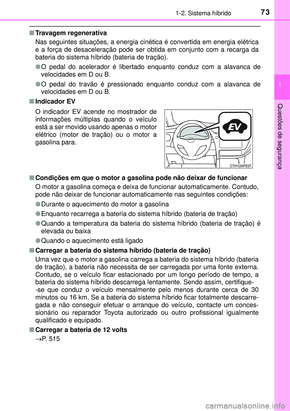 TOYOTA AURIS HYBRID 2015 Manual de utilização (in Portuguese) 731-2. Sistema híbrido
1
Questões de segurança
nTravagem regenerativa
Nas seguintes situações, a energia cinética é convertida em energia elétrica
e a força de desaceleração pode ser obtida TOYOTA AURIS HYBRID 2015 Manual de utilização (in Portuguese) 731-2. Sistema híbrido
1
Questões de segurança
nTravagem regenerativa
Nas seguintes situações, a energia cinética é convertida em energia elétrica
e a força de desaceleração pode ser obtida
