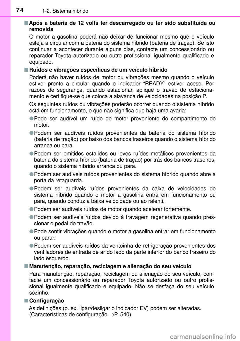 TOYOTA AURIS HYBRID 2015 Manual de utilização (in Portuguese) 741-2. Sistema híbrido
nApós a bateria de 12 volts ter descarregado ou ter sido substituída ou
removida
O motor a gasolina poderá não deixar de funcionar mesmo que o veículo
esteja a circular co TOYOTA AURIS HYBRID 2015 Manual de utilização (in Portuguese) 741-2. Sistema híbrido
nApós a bateria de 12 volts ter descarregado ou ter sido substituída ou
removida
O motor a gasolina poderá não deixar de funcionar mesmo que o veículo
esteja a circular co