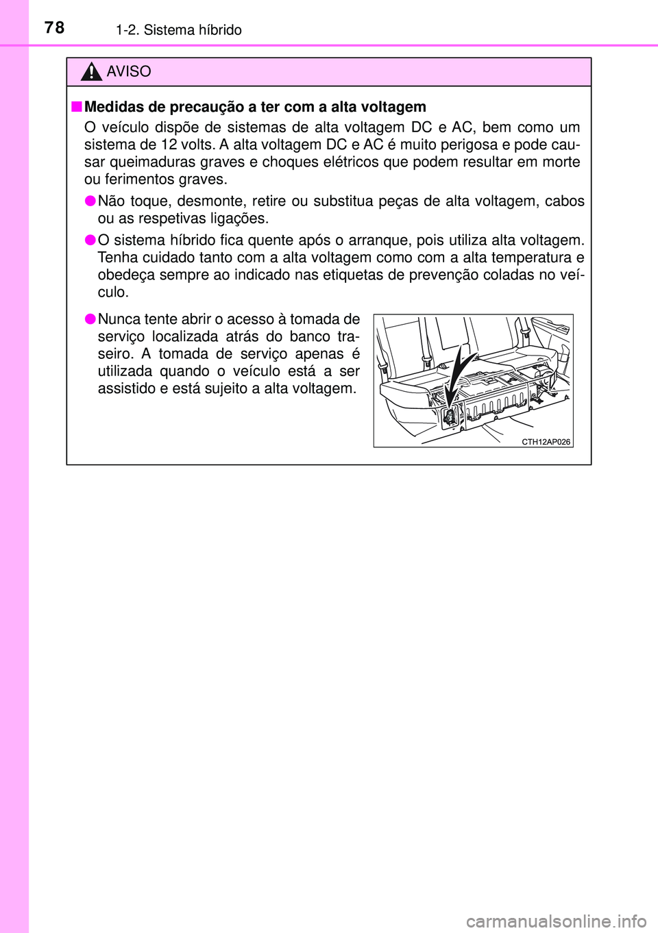 TOYOTA AURIS HYBRID 2015 Manual de utilização (in Portuguese) 781-2. Sistema híbrido
AVISO
nMedidas de precaução a ter com a alta voltagem
O veículo dispõe de sistemas de alta voltagem DC e AC, bem como um
sistema de 12 volts. A alta voltagem DC e AC é mui TOYOTA AURIS HYBRID 2015 Manual de utilização (in Portuguese) 781-2. Sistema híbrido
AVISO
nMedidas de precaução a ter com a alta voltagem
O veículo dispõe de sistemas de alta voltagem DC e AC, bem como um
sistema de 12 volts. A alta voltagem DC e AC é mui